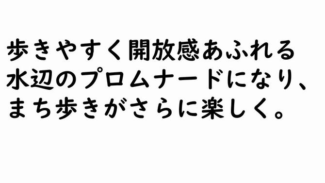 歩きやすく開放感あふれる 水辺のプロムナードになり、 まち歩きがさらに楽しく。の画像